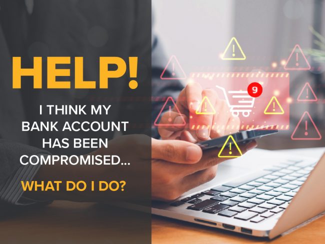 HELP! I think my bank account has been compromised. What do I do?